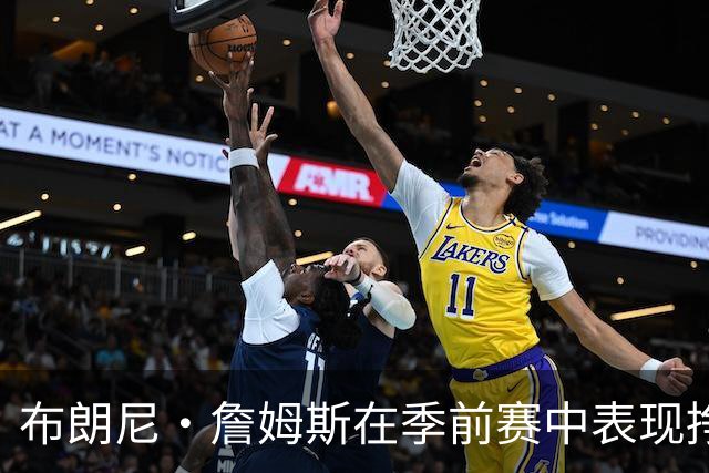 布朗尼·詹姆斯在季前赛中表现挣扎，湖人队表示他受到伤病困扰