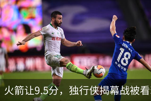 火箭让9.5分，独行侠揭幕战被看衰