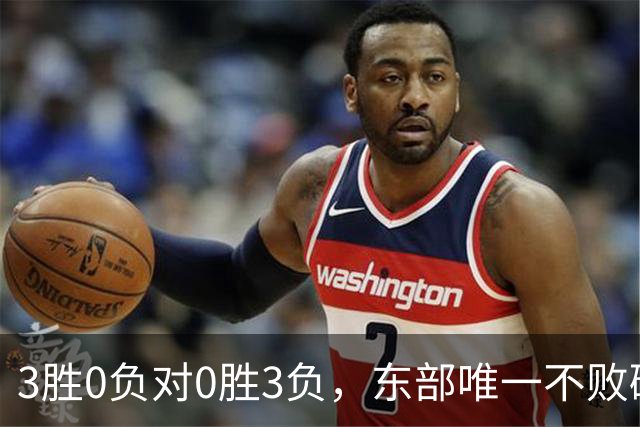 3胜0负对0胜3负，东部唯一不败碰上了最想赢的